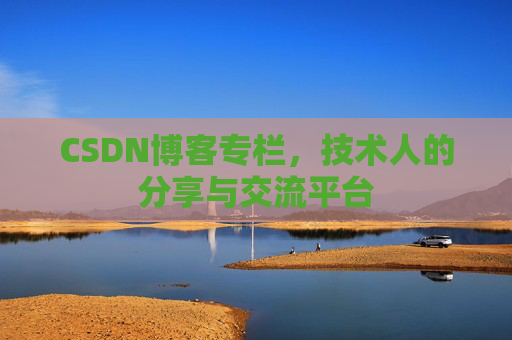 CSDN博客专栏，技术人的分享与交流平台